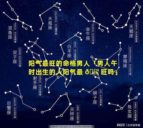 阳气最旺的命格男人「男人午时出生的人阳气最 🐦 旺吗」